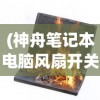 (神舟笔记本电脑风扇开关快捷键是什么)神舟笔记本电脑风扇开关快捷键，操作指南与常见问题解答