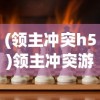 (领主冲突h5)领主冲突游戏，策略、挑战与魅力