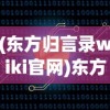 (东方归言录wiki官网)东方归言录wiki，探索这一神秘世界的入门指南与常见问题解答