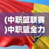 (中职篮联赛)中职篮全力以赴阵容推荐，打造无敌战力的终极指南
