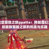 勇者的城堡冒险之旅ppatta：跨越魔幻大陆，体验极致冒险之旅的挑战与乐趣