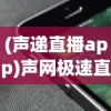 (声递直播app)声网极速直播，重新定义实时互动体验