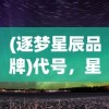 (逐梦星辰品牌)代号，星辰，逐梦星辰工作室——探寻未知，逐梦星辰的奇幻之旅