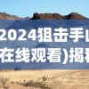 (2024狙击手山3在线观看)揭秘2024狙击手山3，未来战场上的精英力量
