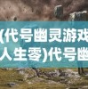 (代号幽灵游戏人生零)代号幽灵游戏，探索神秘世界的无尽魅力