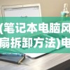 (笔记本电脑风扇拆卸方法)电脑风扇拆卸方法详解及常见问题解答