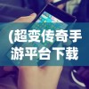 (超变传奇手游平台下载)超变传奇手游平台，游戏新纪元的前沿体验