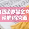 (西游原旨全文译解)探究西游原旨全文的奥秘与深层含义