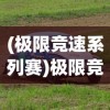 (极限竞速系列赛)极限竞速赛车游戏，速度与激情的极致体验