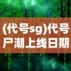 (代号sg)代号尸潮上线日期揭秘，生存与挑战的末日之旅