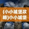 (小小城堡攻略)小小城堡游戏，探索与策略的深度体验
