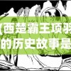 (西楚霸王项羽的历史故事是什么)西楚霸王项羽的历史故事，英雄崛起与悲壮落幕