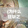 (为什么狂斩之刃不能用破甲)狂斩之刃无法使用的深度解析与常见问答