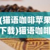 (猫语咖啡苹果下载)猫语咖啡苹果版，体验独特的猫咖文化之旅