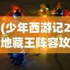 (少年西游记2地藏王阵容攻略)关于少年西游记2地藏王阵容的全面解析