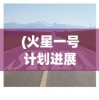 (火星一号计划进展)揭秘火星一号计划，探索火星的新征程