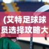 (艾特足球球员选择攻略大全)全面解析艾特足球球员选择攻略