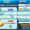 7777788888精准版游戏介绍：玩法攻略、游戏特色与技巧分享