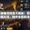 妖罗英雄传阵容大揭秘：如何配置最强队伍，独步全服的决定性因素