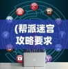 (帮派迷宫攻略要求都是本帮人员么)帮派迷宫攻略大全及常见问题解答（FAQ）