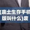 (废土生存手机版叫什么)废土生存手册，在线收听指南与探索