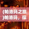 (帕洛玛之旅)帕洛玛，探索神秘与独特的魅力