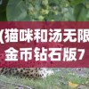 (猫咪和汤无限金币钻石版7月11日)猫咪和汤无限金币钻石版，游戏玩家的福音