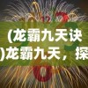 (龙霸九天诀)龙霸九天，探寻力量的极致与文化的深邃