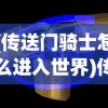(传送门骑士怎么进入世界)传送门骑士世界之尽头后续关卡深度解析与探索