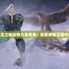 (王之密码)王之秘动物大全名单：探索神秘王国中的生灵奇观