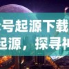 (代号起源下载)代号起源，探寻神秘名称背后的故事与意义