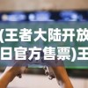 (王者大陆开放日官方售票)王者大陆开放日的探索之旅，一场游戏盛宴的开启