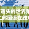 (遗失的世界第二部国语在线观看)遗失的世界第二部国语探索