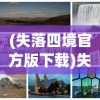 (失落四境官方版下载)失落四境官方版，探索神秘世界的全新篇章