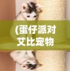 (蛋仔派对艾比宠物信物)蛋仔派对中的独特伙伴，艾比宠物的魅力解析