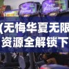 (无悔华夏无限资源全解锁下载)无悔华夏无限资源全解锁，游戏攻略与深度解析