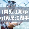 (再见江湖rpg)再见江湖手游，运营状况分析及其未来发展