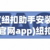 (纽扣助手安装官网app)纽扣助手安装官网，一站式解决方案，轻松管理你的纽扣生活