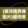 (银河境界线图片)银河境界线官方网站，探索未知世界的门户