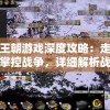 英雄王朝游戏深度攻略：走进历史，掌控战争，详细解析战斗策略及资源获取秘笈