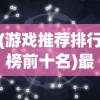 (游戏推荐排行榜前十名)最新游戏推荐，带你探索未知的游戏世界