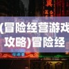 (冒险经营游戏攻略)冒险经营游戏，探索与建设的完美结合