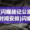 (闪耀战记公测时间安排)闪耀战记公测时间揭秘，新纪元战争史诗即将开启