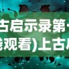 (上古启示录第一季在线观看)上古启示录第一季，揭开神秘序幕的启示