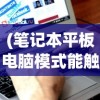 (笔记本平板电脑模式能触屏吗)笔记本平板电脑模式，能否触屏及其功能详解