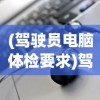 (驾驶员电脑体检要求)驾驶员电脑体检，革新交通安全的智能时代