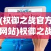 (权御之战官方网站)权御之战，一场策略与智慧的较量