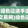 (绿色征途手游交易网)绿色征途手游交易平台，游戏产业的新里程碑