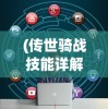 (传世骑战技能详解)传世骑战版游戏，深度解析与常见问题解答