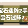 (宝石迷阵2手机版)宝石迷阵2，深入解析这款神秘的游戏